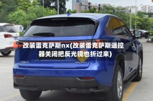 改装雷克萨斯nx(改装雷克萨斯遥控器关闭把反光镜也折过来)