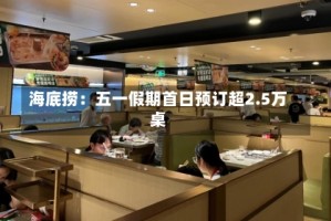 海底捞：五一假期首日预订超2.5万桌