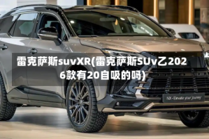雷克萨斯suvXR(雷克萨斯SUv乙2026款有20自吸的吗)