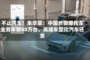 不止汽车！朱华荣：中国长安摩托车业务年销80万台，高端车型比汽车还贵