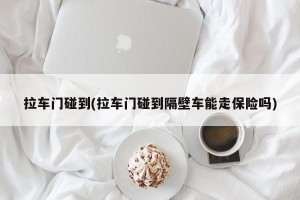 拉车门碰到(拉车门碰到隔壁车能走保险吗)