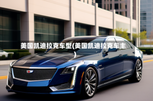 美国凯迪拉克车型(美国凯迪拉克车主)