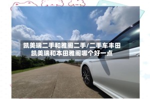 凯美瑞二手和雅阁二手/二手车丰田凯美瑞和本田雅阁哪个好一点