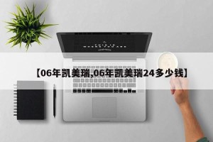 【06年凯美瑞,06年凯美瑞24多少钱】