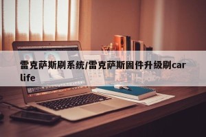 雷克萨斯刷系统/雷克萨斯固件升级刷carlife