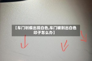 【车门划痕出现白色,车门被刮出白色印子怎么办】