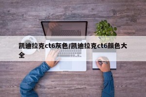 凯迪拉克ct6灰色/凯迪拉克ct6颜色大全