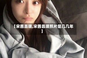 【宋茜昌珉,宋茜昌珉照片是几几年】