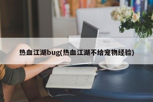 热血江湖bug(热血江湖不给宠物经验)