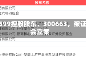 603599控股股东、300663，被证监会立案