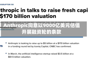 Anthropic同意以9000亿美元估值开展融资轮的条款