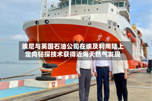 埃尼与英国石油公司在埃及利用陆上定向钻探技术获得近海天然气发现