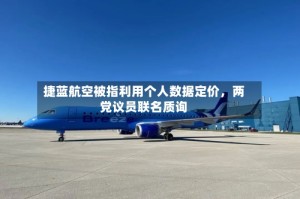捷蓝航空被指利用个人数据定价，两党议员联名质询