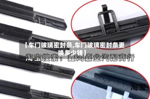 【车门玻璃密封条,车门玻璃密封条更换多少钱】