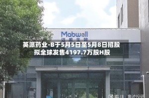 英派药业-B于5月5日至5月8日招股 拟全球发售4197.7万股H股