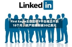 First Eagle主动型ETF平台推出不到18个月，资产规模突破30亿美元