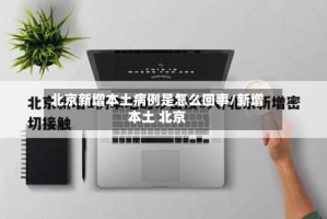 北京新增本土病例是怎么回事/新增本土 北京