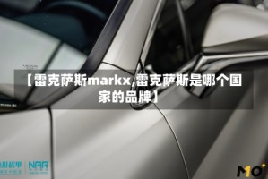 【雷克萨斯markx,雷克萨斯是哪个国家的品牌】