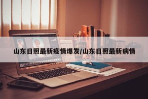 山东日照最新疫情爆发/山东日照最新病情
