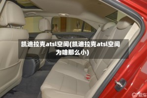 凯迪拉克atsl空间(凯迪拉克atsl空间为啥那么小)