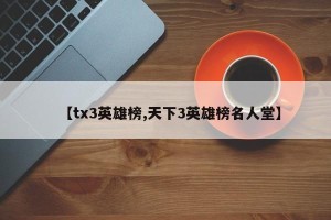 【tx3英雄榜,天下3英雄榜名人堂】