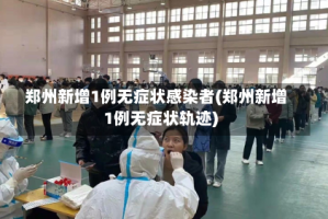 郑州新增1例无症状感染者(郑州新增1例无症状轨迹)