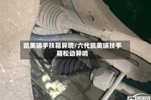 凯美瑞手扶箱异响/六代凯美瑞扶手箱松动异响