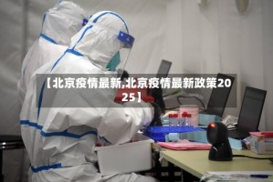 【北京疫情最新,北京疫情最新政策2025】