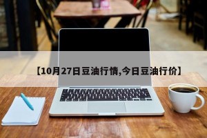 【10月27日豆油行情,今日豆油行价】