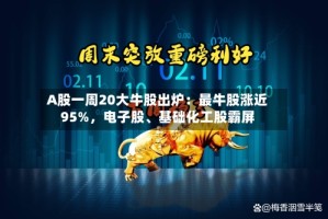 A股一周20大牛股出炉：最牛股涨近95%，电子股、基础化工股霸屏