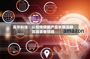 高华科技：公司传感器产品长期深耕高端装备领域
