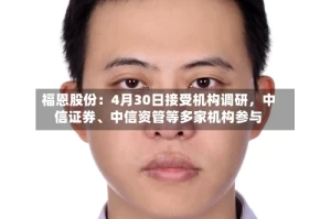 福恩股份：4月30日接受机构调研，中信证券、中信资管等多家机构参与