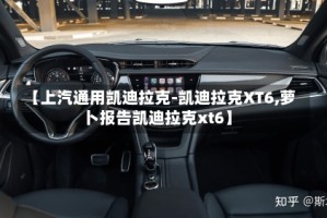 【上汽通用凯迪拉克-凯迪拉克XT6,萝卜报告凯迪拉克xt6】