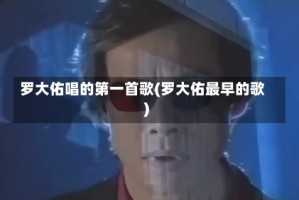 罗大佑唱的第一首歌(罗大佑最早的歌)
