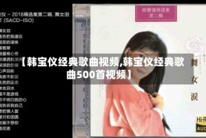 【韩宝仪经典歌曲视频,韩宝仪经典歌曲500首视频】