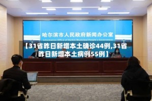 【31省昨日新增本土确诊44例,31省昨日新增本土病例55例】
