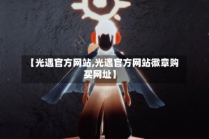 【光遇官方网站,光遇官方网站徽章购买网址】