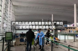 广州白云机场疫情最新消息/广州白云机场疫情最新消息今天