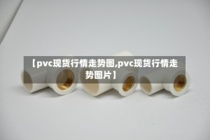 【pvc现货行情走势图,pvc现货行情走势图片】