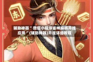 辅助神器“ 微信小程序雀神麻将开挂应用 ”(辅助神器)开挂详细教程