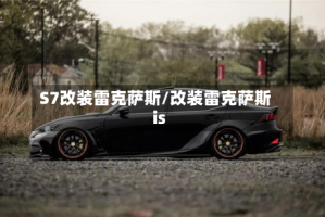 S7改装雷克萨斯/改装雷克萨斯is