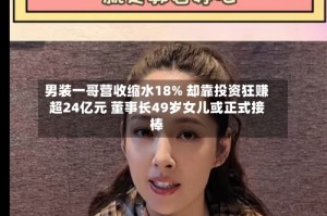 男装一哥营收缩水18% 却靠投资狂赚超24亿元 董事长49岁女儿或正式接棒