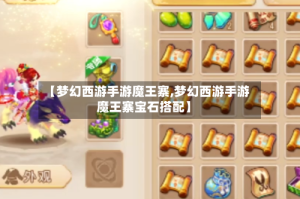 【梦幻西游手游魔王寨,梦幻西游手游魔王寨宝石搭配】