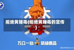 拒绝黄赌毒(拒绝黄赌毒的宣传)