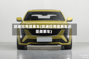 凯迪拉克德系车(凯迪拉克德系车还是美系车)