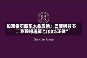 伯克希尔股东大会现场：巴菲特背书，称接班决策“100%正确”
