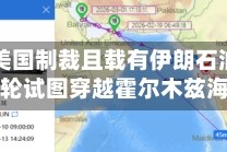 一艘受美国制裁且载有伊朗石油的超级油轮试图穿越霍尔木兹海峡