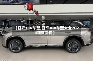 【日产suv车型,日产suv车型大全2024新款费用】