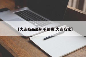 【大连商品最新手续费,大连商家】