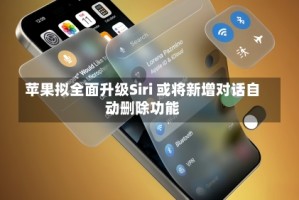 苹果拟全面升级Siri 或将新增对话自动删除功能